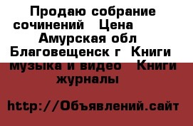 Продаю собрание сочинений › Цена ­ 500 - Амурская обл., Благовещенск г. Книги, музыка и видео » Книги, журналы   